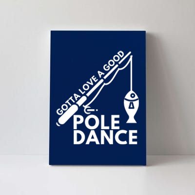 Gotta Love A Good Pole Dance Fishing & Fisherman Canvas