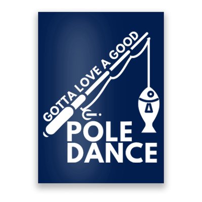 Gotta Love A Good Pole Dance Fishing & Fisherman Poster