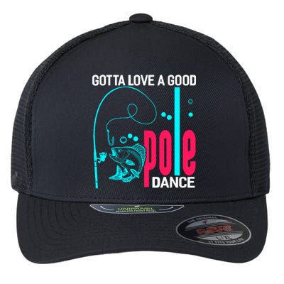 Gotta Love A Good Pole Dance Funny Fishing Fisherman Flexfit Unipanel Trucker Cap