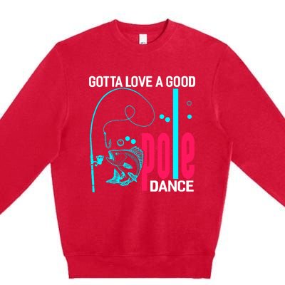 Gotta Love A Good Pole Dance Funny Fishing Fisherman Premium Crewneck Sweatshirt