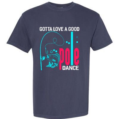 Gotta Love A Good Pole Dance Funny Fishing Fisherman Garment-Dyed Heavyweight T-Shirt