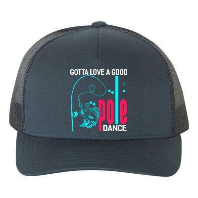 Gotta Love A Good Pole Dance Funny Fishing Fisherman Yupoong Adult 5-Panel Trucker Hat