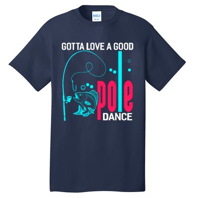 Gotta Love A Good Pole Dance Funny Fishing Fisherman Tall T-Shirt