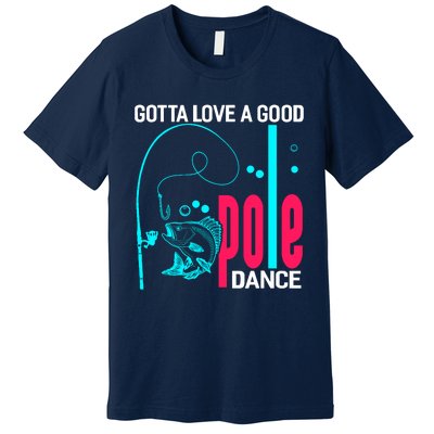 Gotta Love A Good Pole Dance Funny Fishing Fisherman Premium T-Shirt