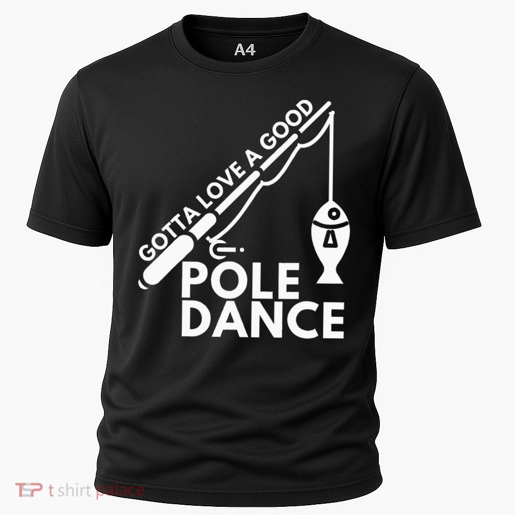 Gotta Love A Good Pole Dance Fishing & Fisherman Performance Shirt