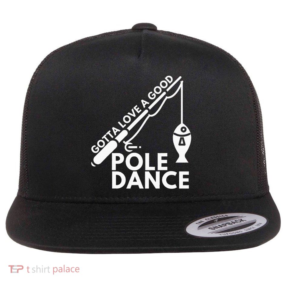Gotta Love A Good Pole Dance Fishing & Fisherman Flatbill Hat