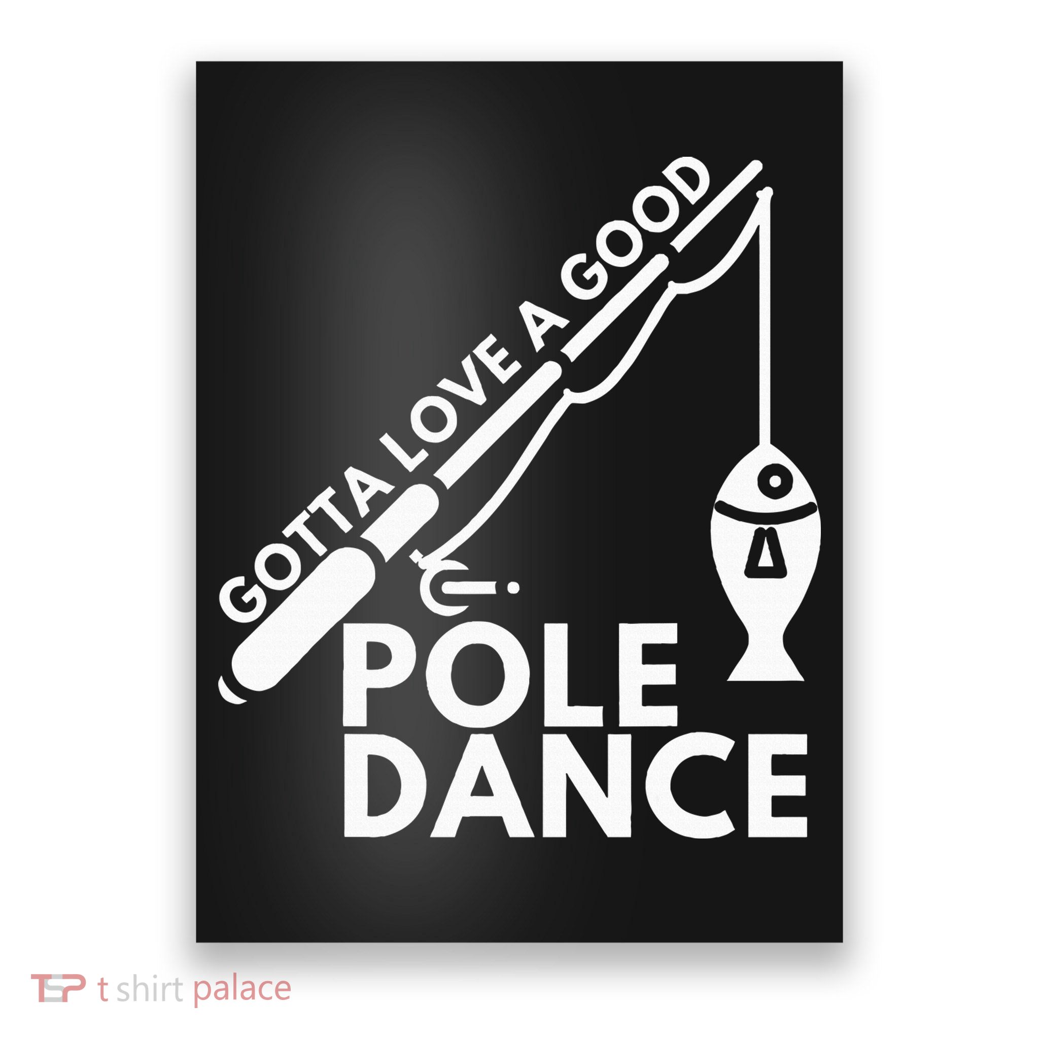 Gotta Love A Good Pole Dance Fishing & Fisherman Poster
