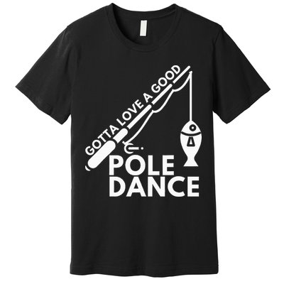 Gotta Love A Good Pole Dance Fishing & Fisherman Premium T-Shirt