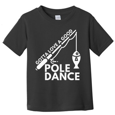 Gotta Love A Good Pole Dance Fishing & Fisherman Toddler T-Shirt