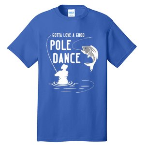 Gotta Love A Good Pole Dance Funny Fishing Funny Gift For Him Gift Tall T-Shirt