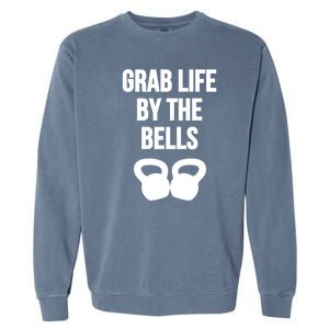 Grab Life By The Bells Kettlebells Great Gift Garment-Dyed Sweatshirt