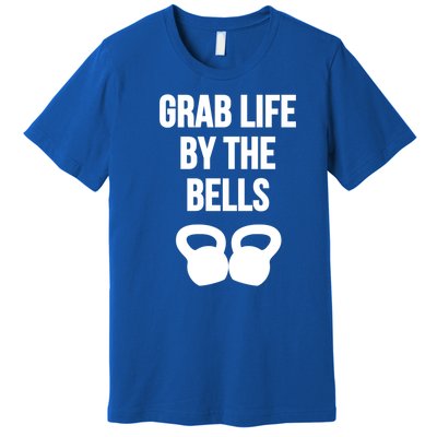 Grab Life By The Bells Kettlebells Great Gift Premium T-Shirt