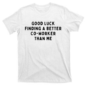 Good Luck Finding A Better CoWorker Than ME T-Shirt