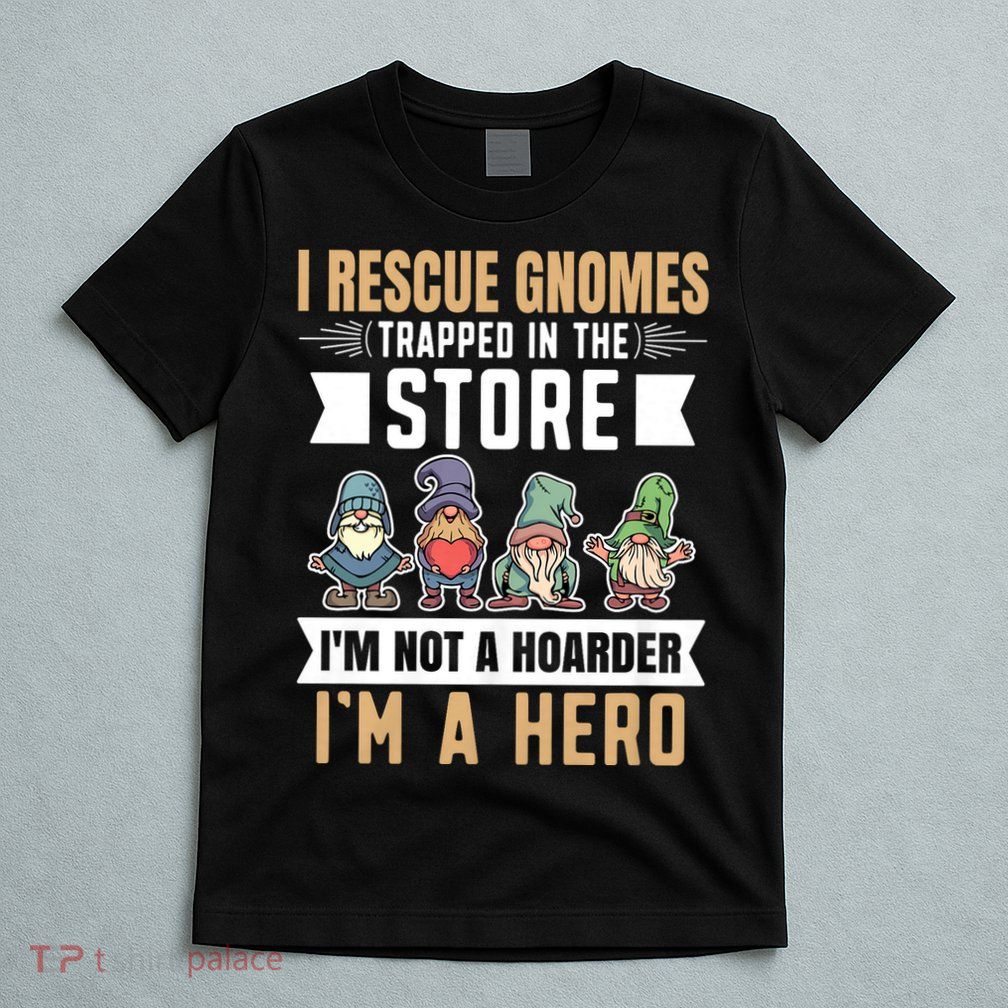Garden Lover I Rescue Gnomes Not A Hoarder A Hero Gardener T-Shirt