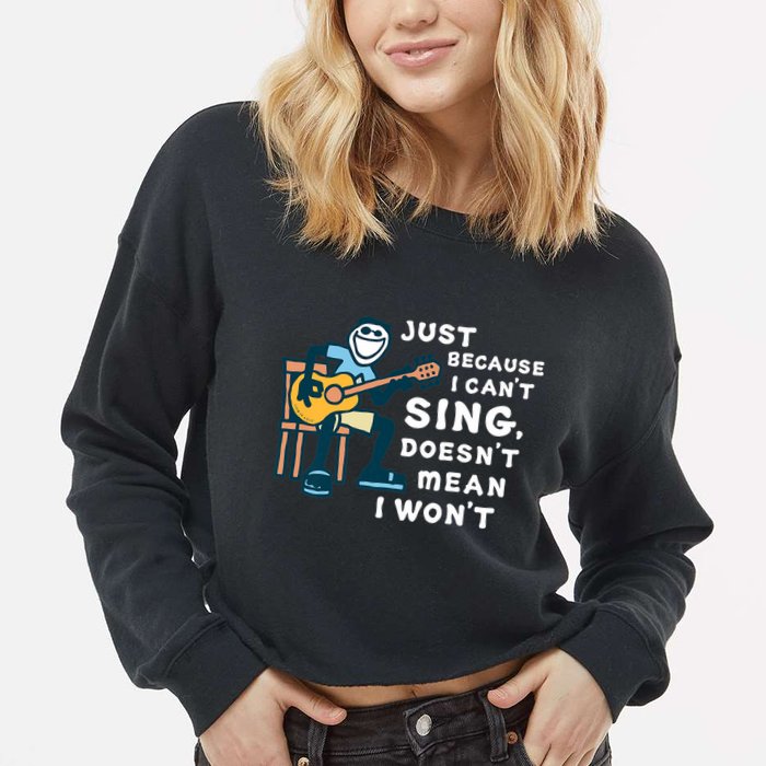 Guitar Lover Just Because I Can't Sing Doesn't Mean I Won't Cropped Pullover Crew