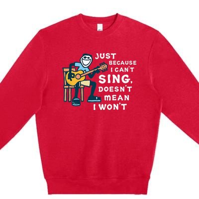 Guitar Lover Just Because I Can't Sing Doesn't Mean I Won't Premium Crewneck Sweatshirt