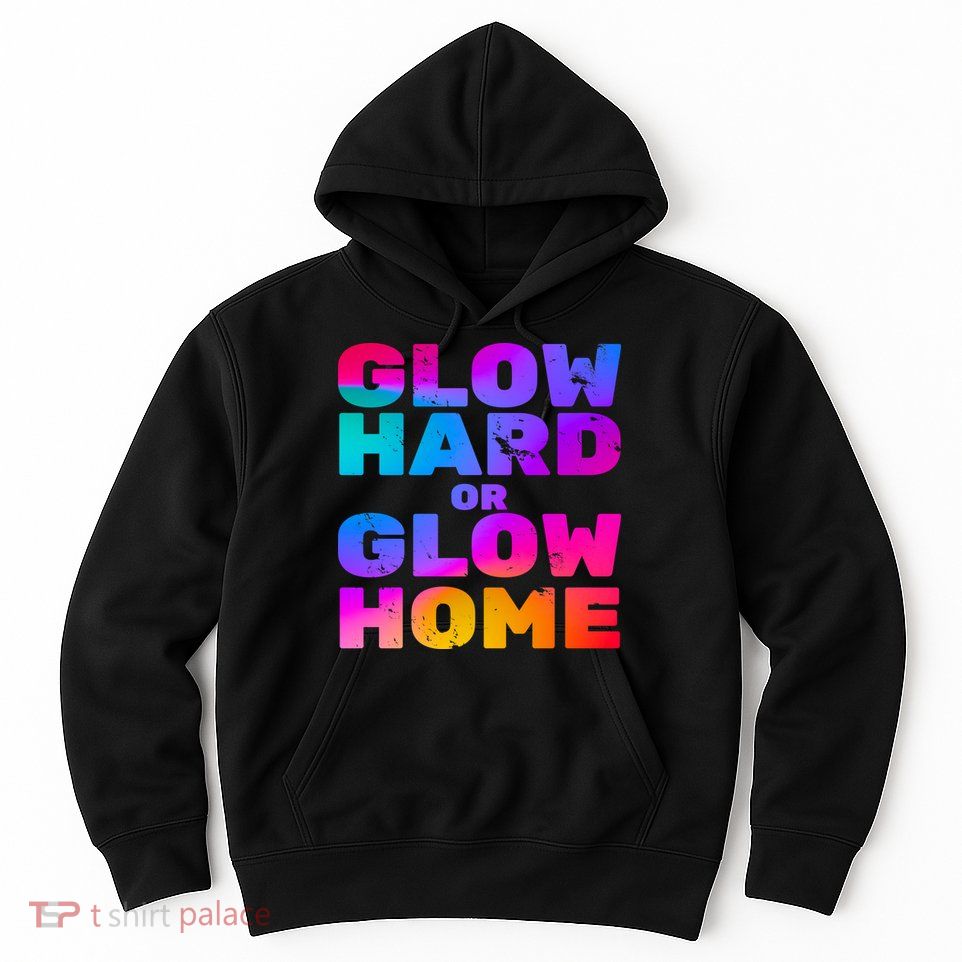 Glow Hard Or Glow Home Hoodie