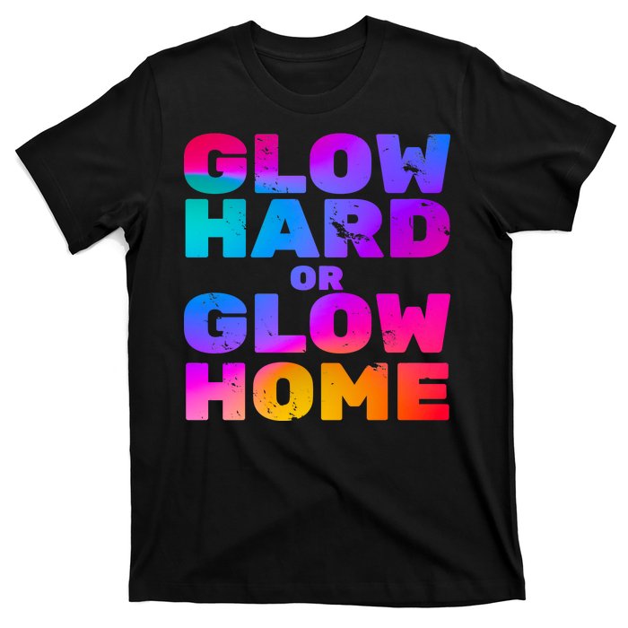 Glow Hard Or Glow Home T-Shirt