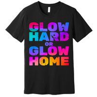 Glow Hard Or Glow Home Premium T-Shirt
