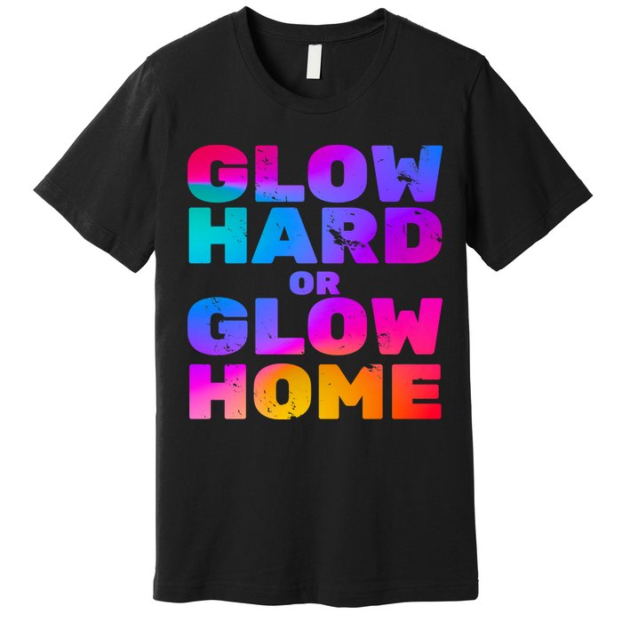 Glow Hard Or Glow Home Premium T-Shirt