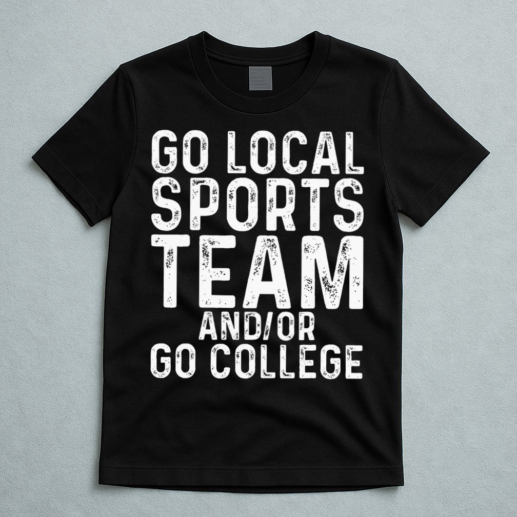 Go Local Sports Team And Or Go College T-Shirt