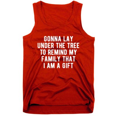 Gonna Lay Under The Tree To Remind My Family That I Am A Gift Tank Top