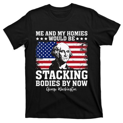 George Me And My Homies Would Be Stacking Bodies By Now T-Shirt