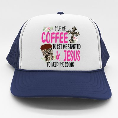 Give Me Coffee To Get Me Started And Jesus To Keep Me Going Trucker Hat