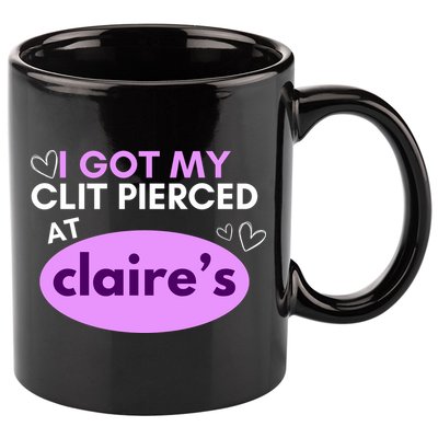Got My C**T Pierced At Claires 11oz C Handle Ceramic Mug