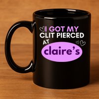 Got My C**T Pierced At Claires 11oz C Handle Ceramic Mug