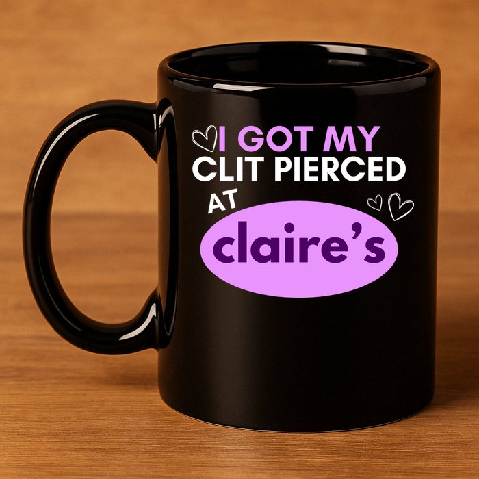 Got My C**T Pierced At Claires 11oz C Handle Ceramic Mug