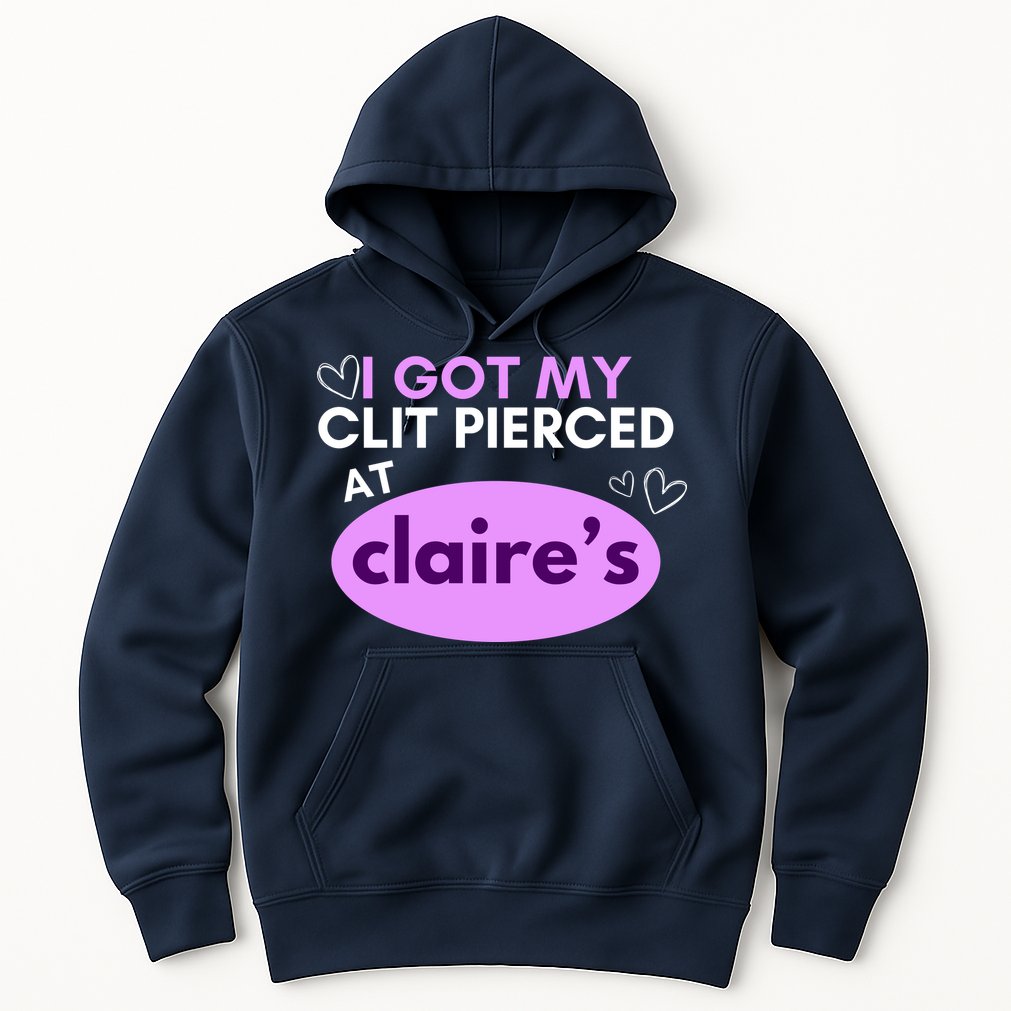Got My C**T Pierced At Claires Hoodie