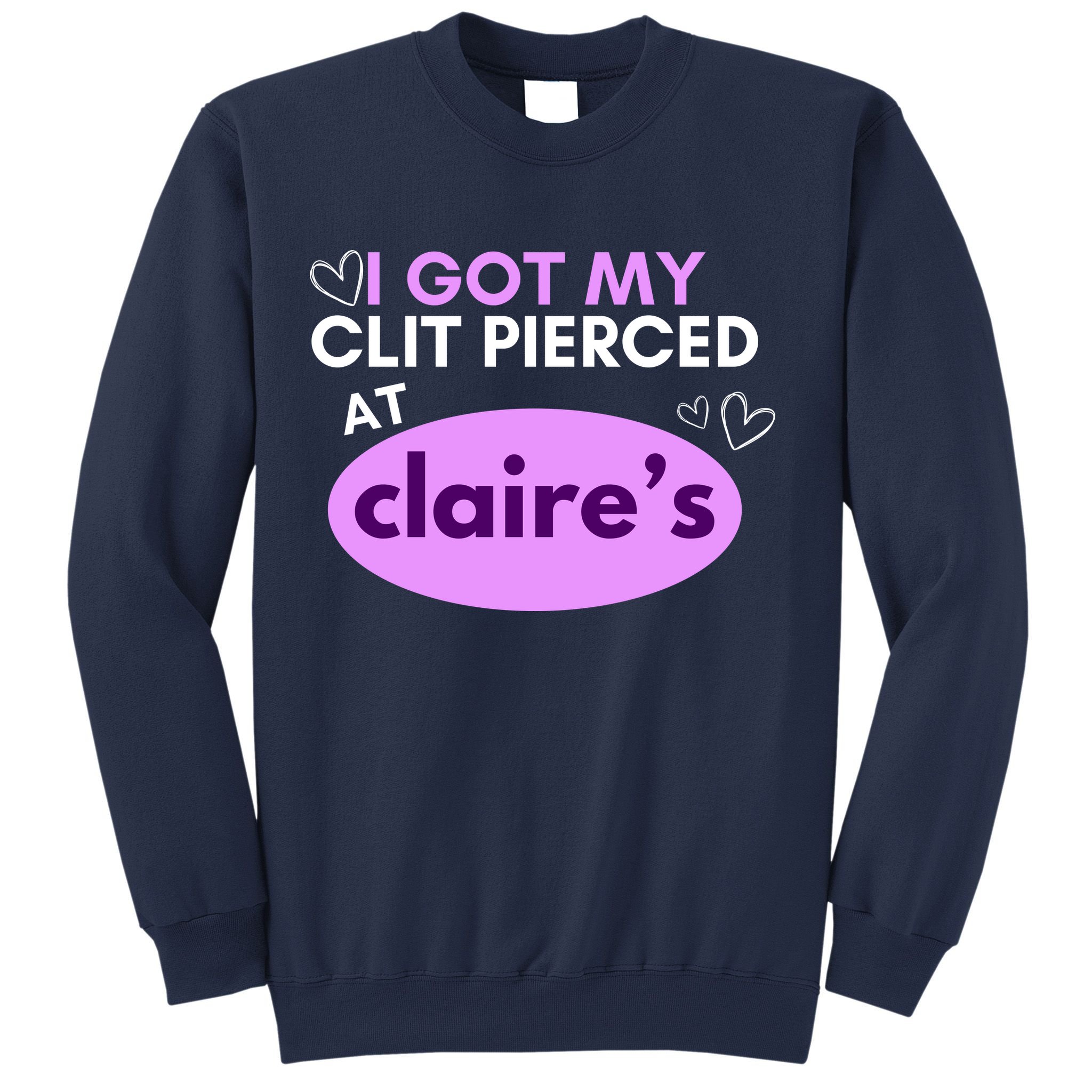 Got My C**T Pierced At Claires Sweatshirt