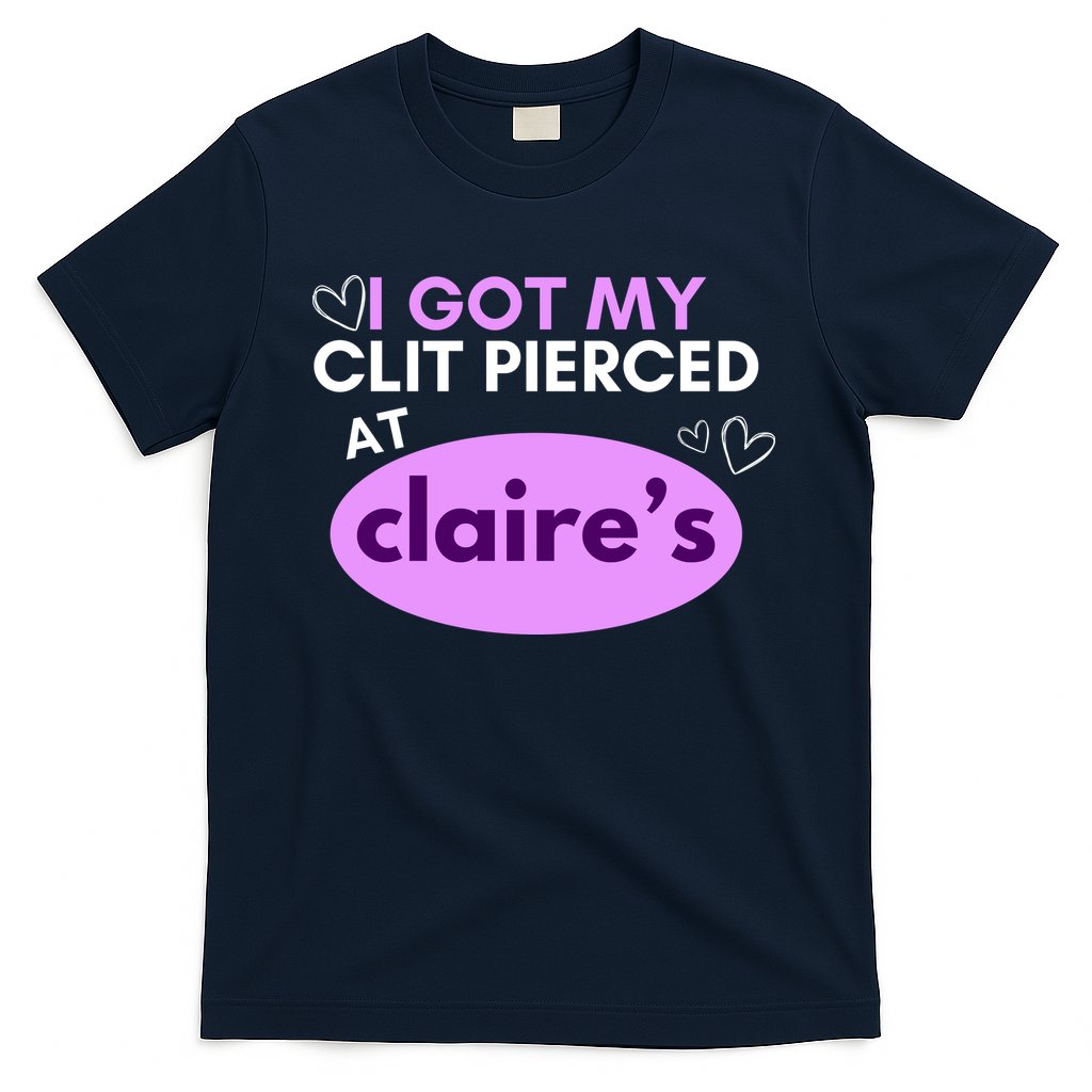 Got My C**T Pierced At Claires T-Shirt