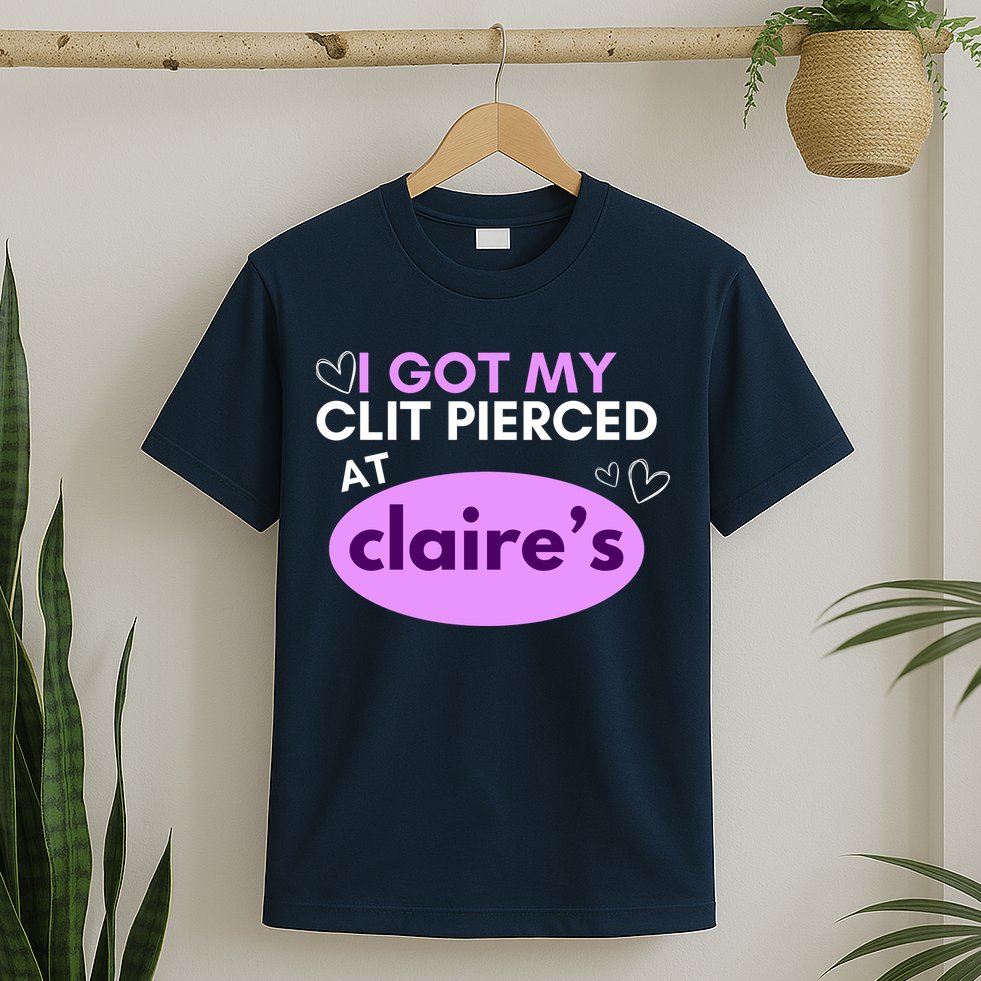 Got My C**T Pierced At Claires T-Shirt
