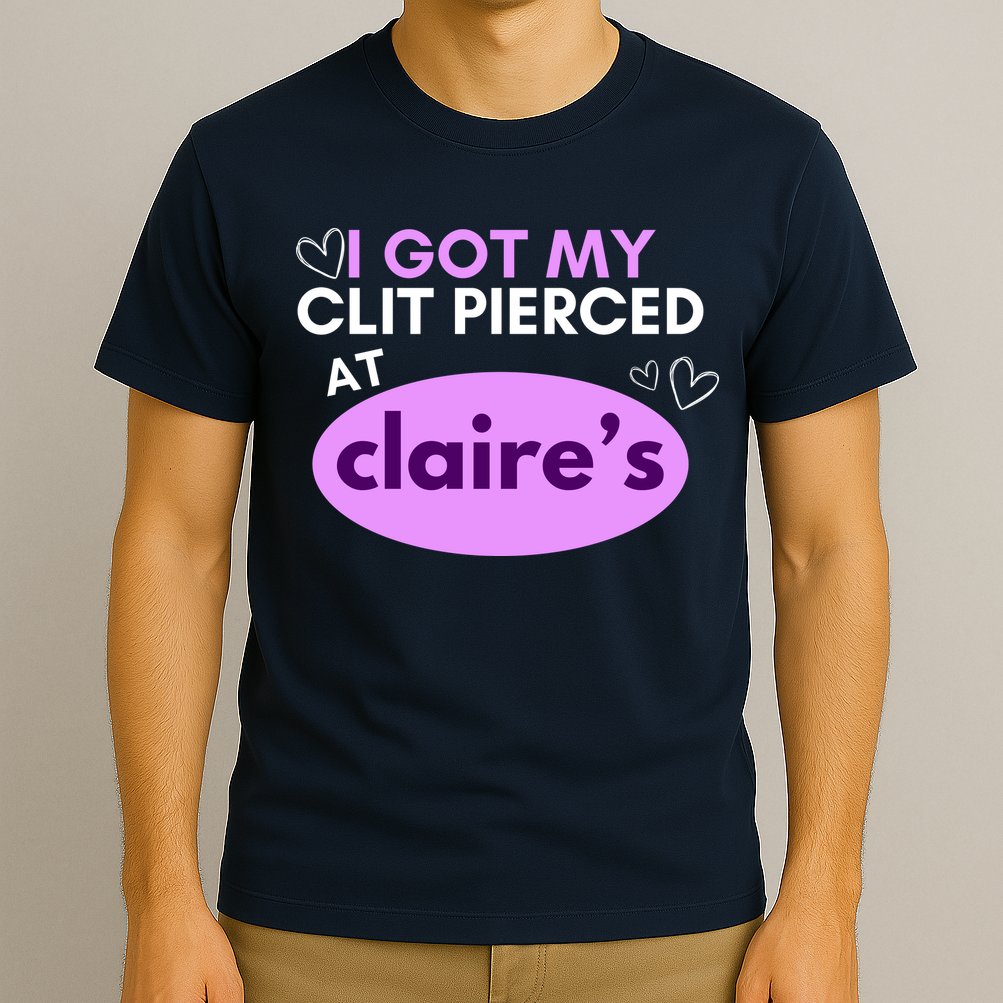 Got My C**T Pierced At Claires T-Shirt