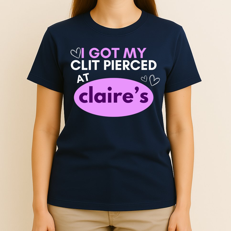 Got My C**T Pierced At Claires T-Shirt