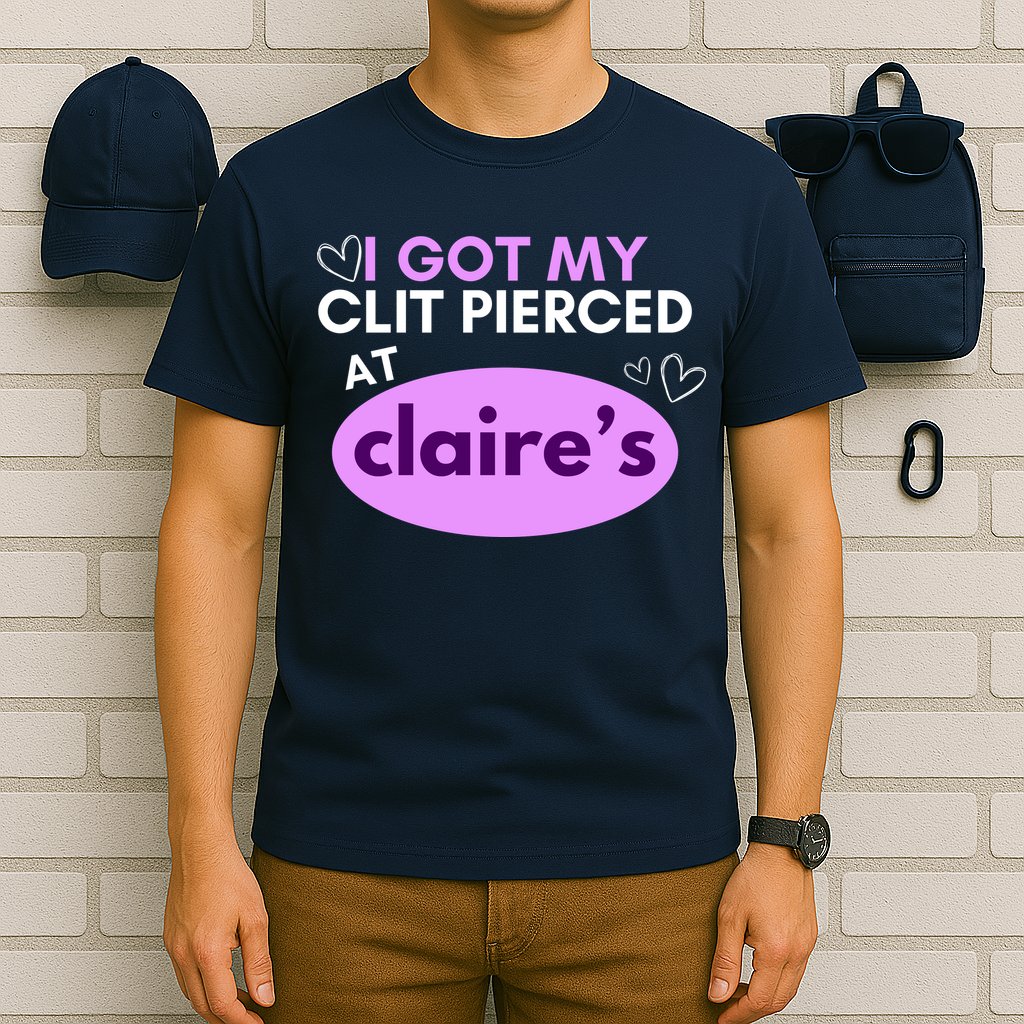 Got My C**T Pierced At Claires T-Shirt