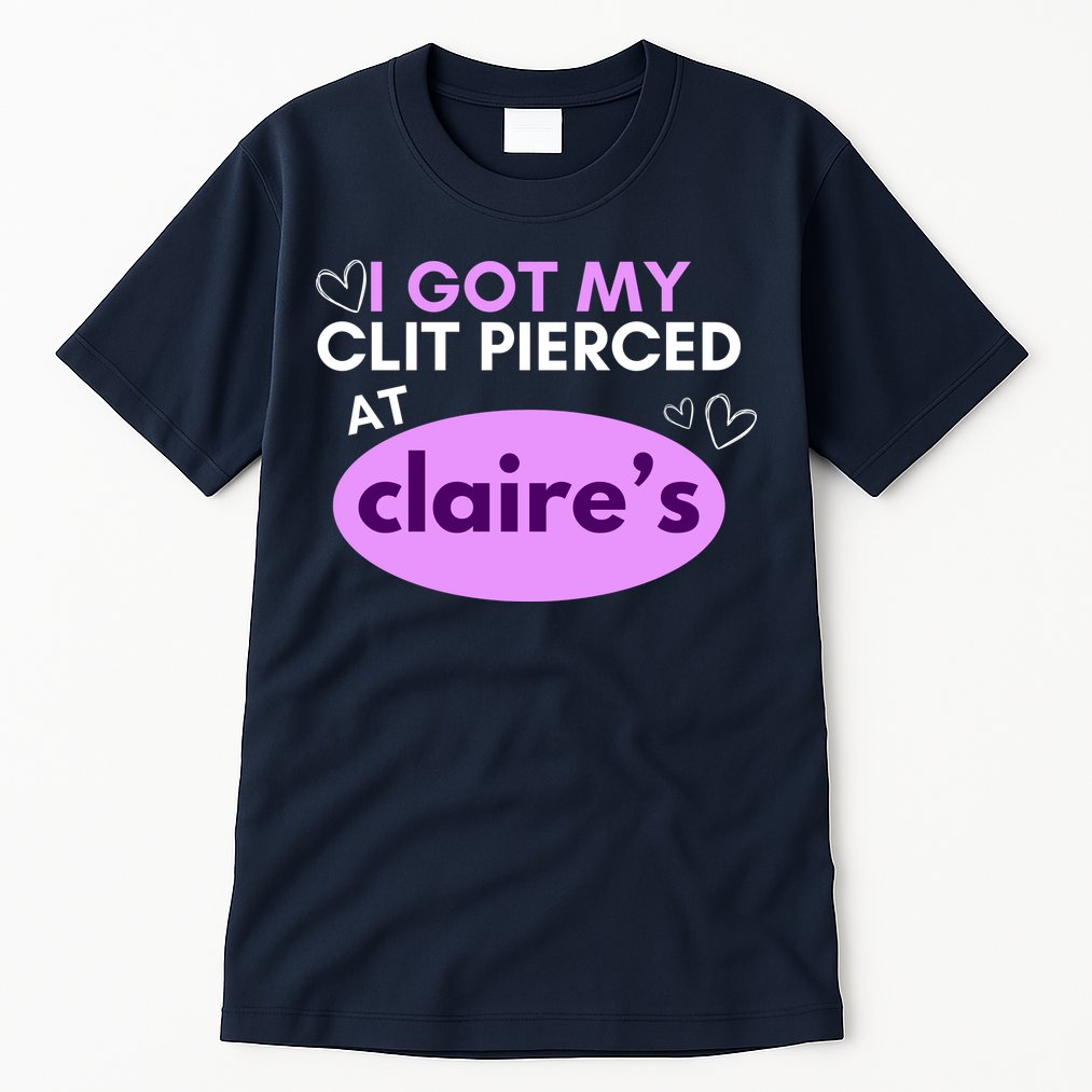 Got My C**T Pierced At Claires Tall T-Shirt