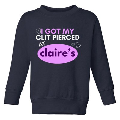 Got My C**T Pierced At Claires Toddler Sweatshirt