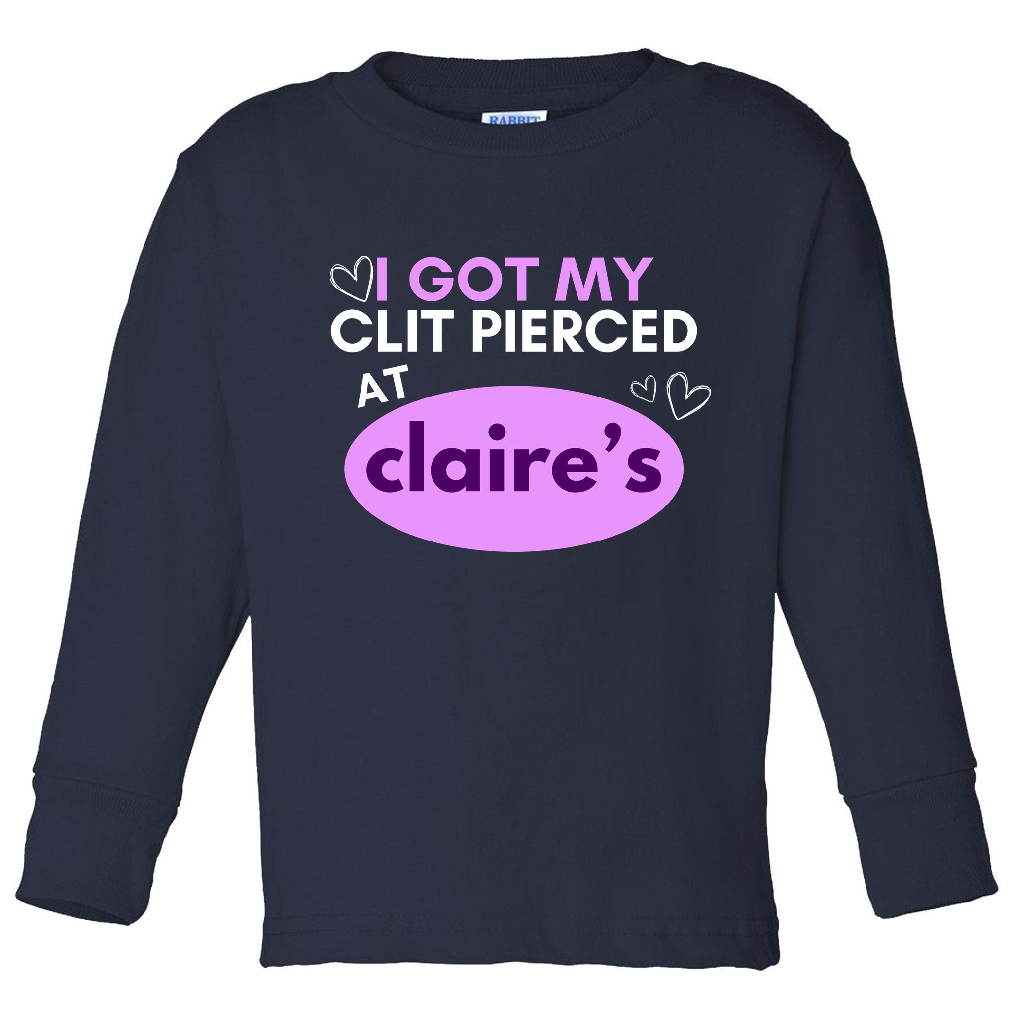 Got My C**T Pierced At Claires Toddler Long Sleeve Shirt