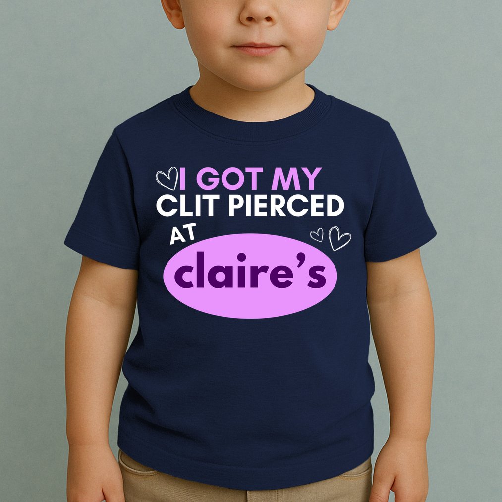 Got My C**T Pierced At Claires Toddler T-Shirt