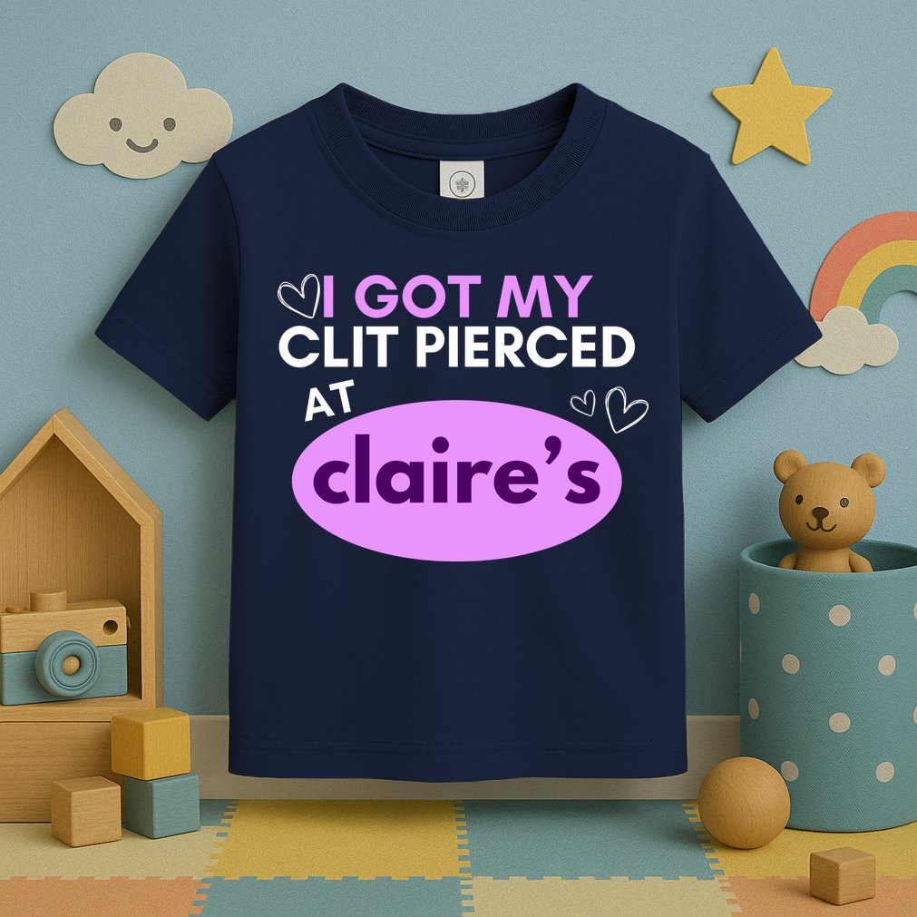Got My C**T Pierced At Claires Toddler T-Shirt