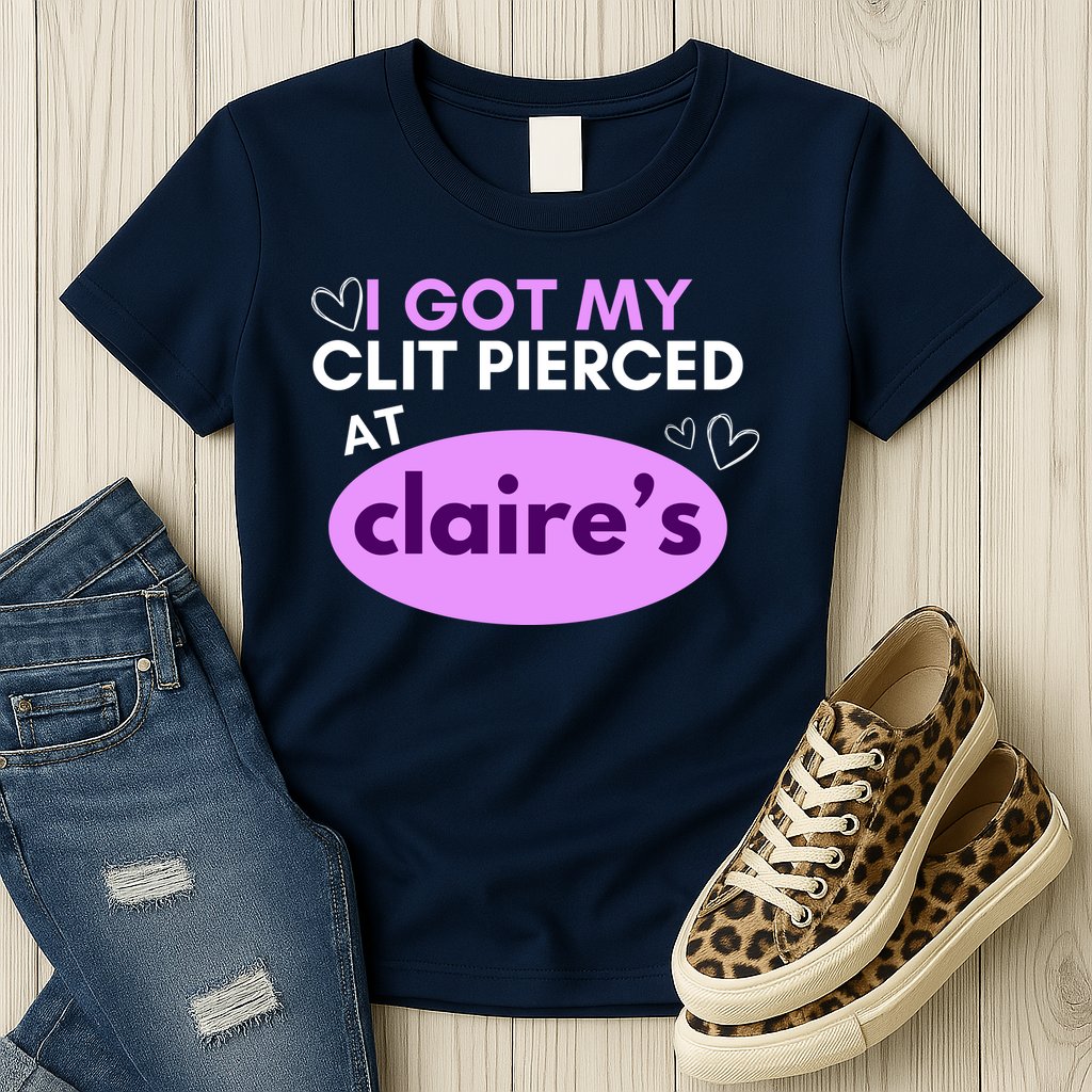 Got My C**T Pierced At Claires Womens T-Shirt