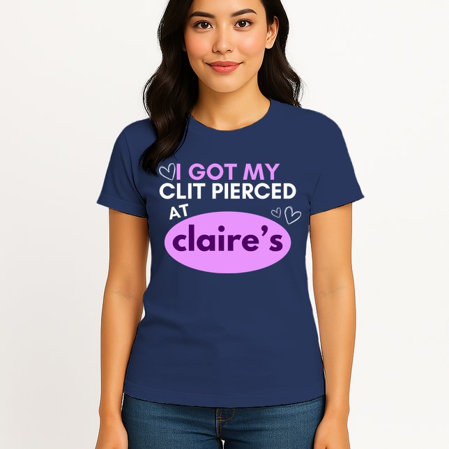 Got My C**T Pierced At Claires Womens T-Shirt