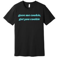 Gave Me Cookie Got You Cookie Premium T-Shirt