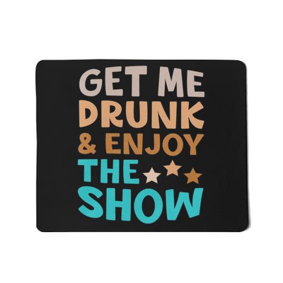 Get Me Drunk And Enjoy The Show Funny Mousepad