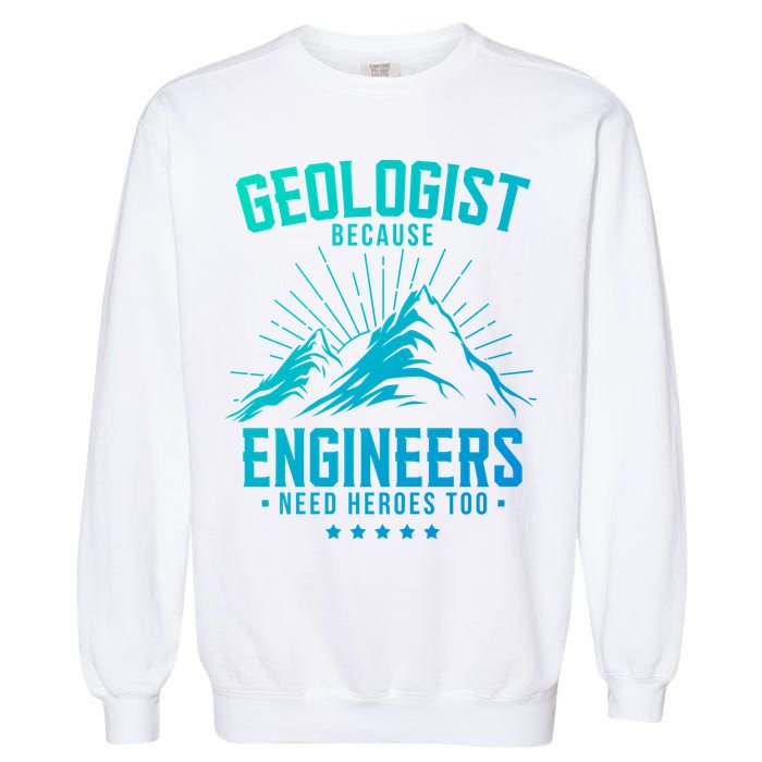 Geology Majors Geologist Because Engineers Need Heroes Too Gift Garment-Dyed Sweatshirt