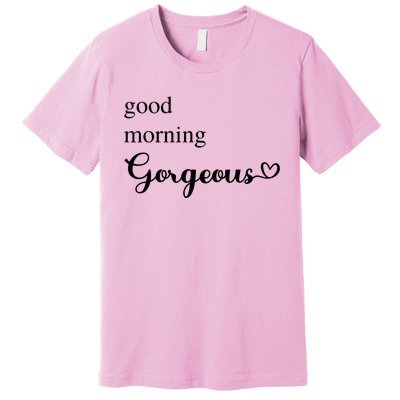 Good Morning Gorgeous With Heart Inspirational Saying Premium T-Shirt