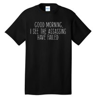 Good Morning I See The Assassins Have Failed Funny Humor Tall T-Shirt